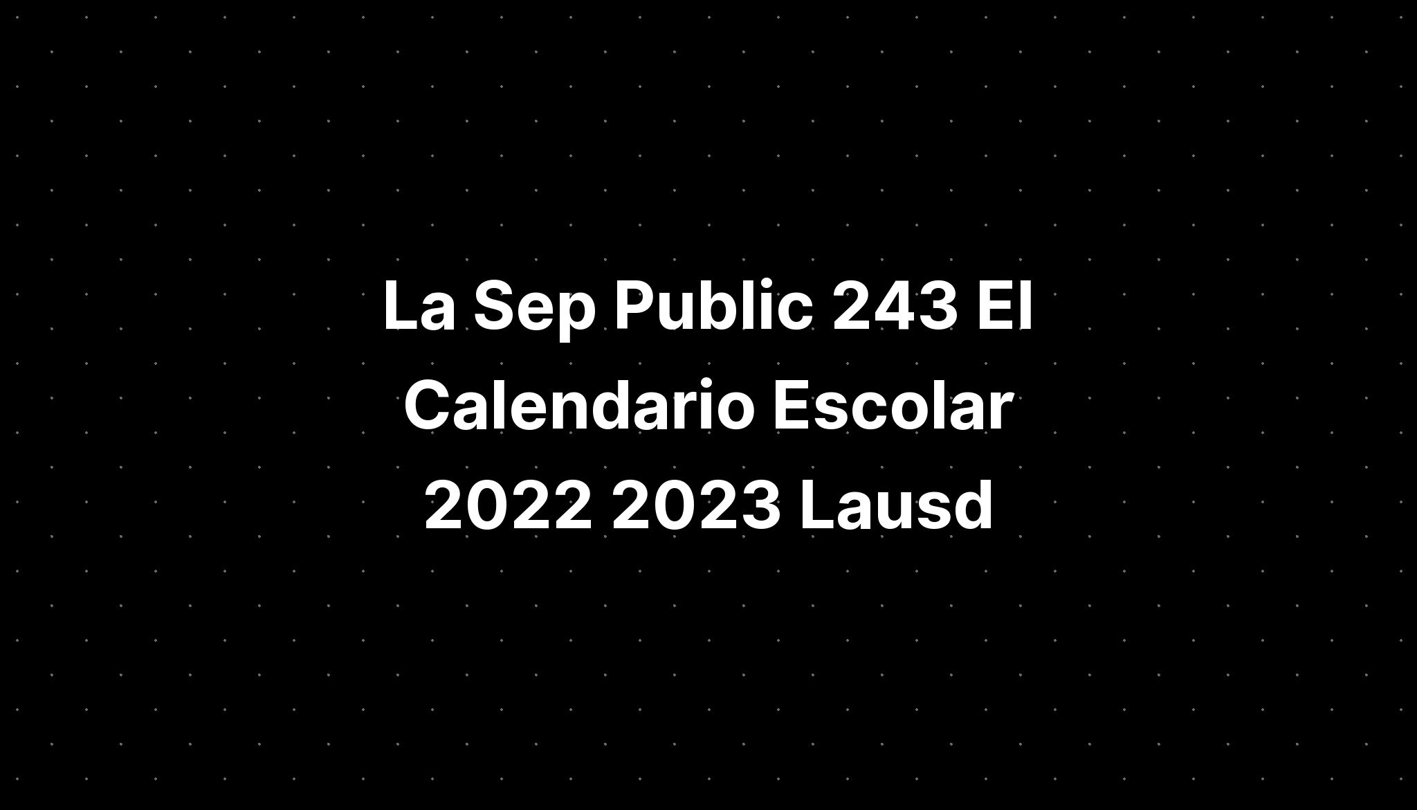 La Sep Public 243 El Calendario Escolar 2022 2023 Lausd IMAGESEE